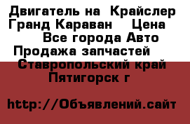 Двигатель на “Крайслер Гранд Караван“ › Цена ­ 100 - Все города Авто » Продажа запчастей   . Ставропольский край,Пятигорск г.